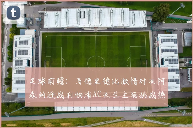 足球前瞻：马德里德比激情对决阿森纳迎战利物浦AC米兰主场挑战热那亚